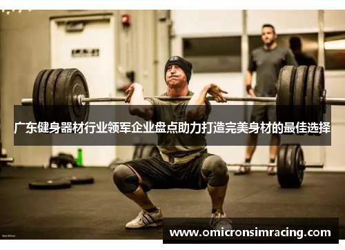 广东健身器材行业领军企业盘点助力打造完美身材的最佳选择