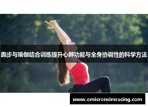 跑步与瑜伽结合训练提升心肺功能与全身协调性的科学方法