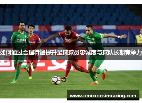 如何通过合理待遇提升足球球员忠诚度与球队长期竞争力