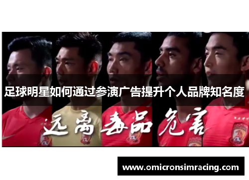 足球明星如何通过参演广告提升个人品牌知名度