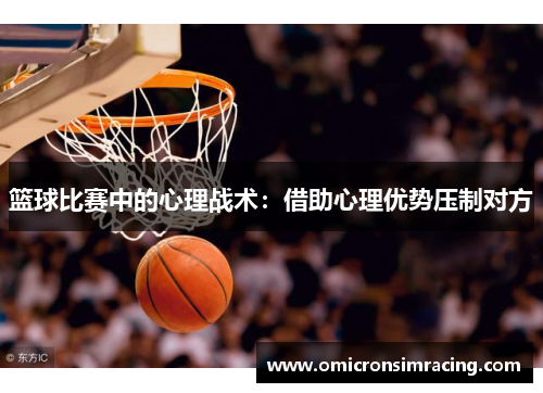 篮球比赛中的心理战术：借助心理优势压制对方